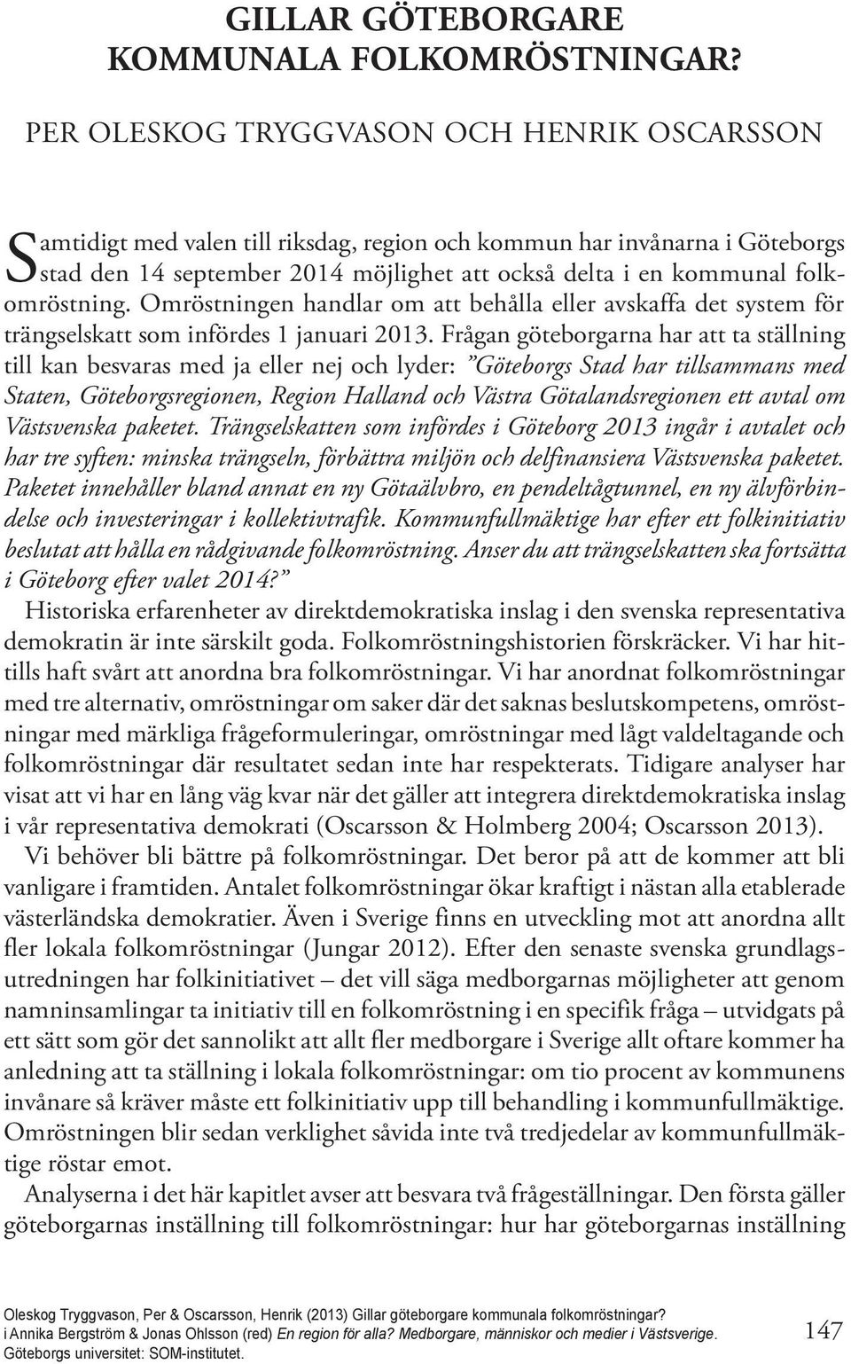 folkomröstning. Omröstningen handlar om att behålla eller avskaffa det system för trängselskatt som infördes 1 januari 2013.