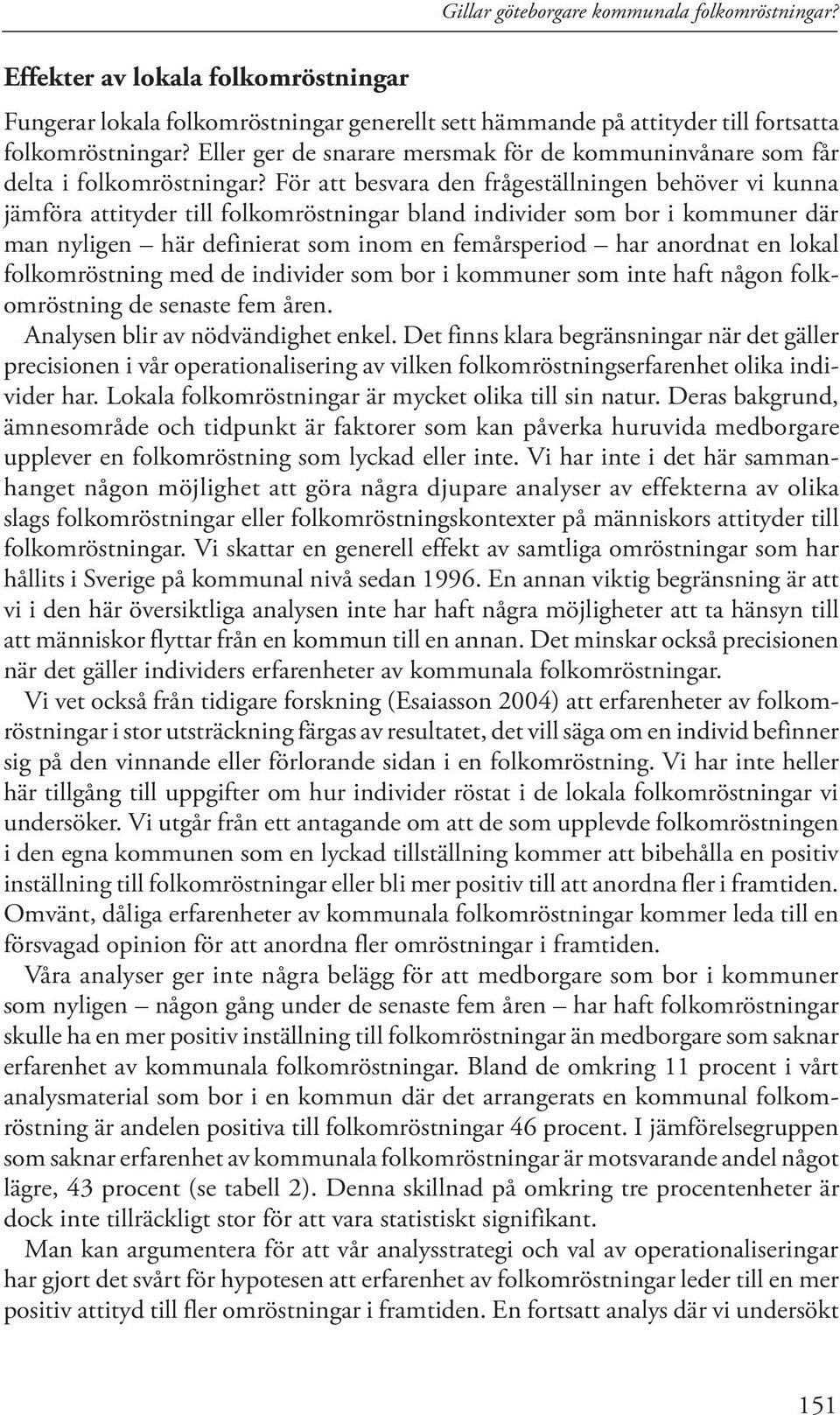 För att besvara den frågeställningen behöver vi kunna jämföra attityder till folkomröstningar bland individer som bor i kommuner där man nyligen här definierat som inom en femårsperiod har anordnat
