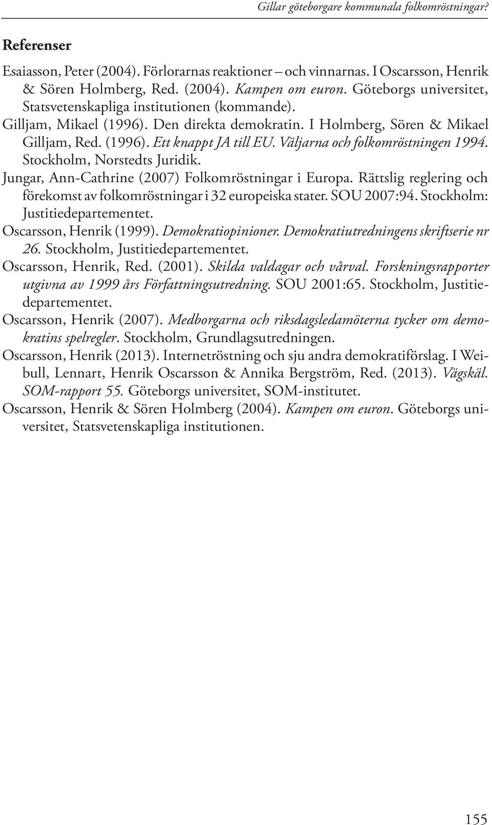 Väljarna och folkomröstningen 1994. Stockholm, Norstedts Juridik. Jungar, Ann-Cathrine (2007) Folkomröstningar i Europa. Rättslig reglering och förekomst av folkomröstningar i 32 europeiska stater.