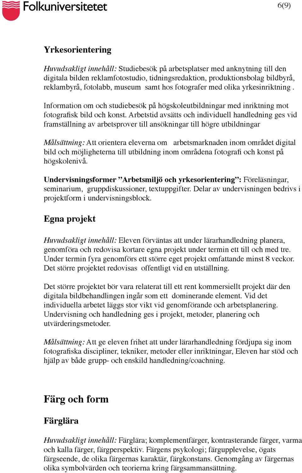 Arbetstid avsätts och individuell handledning ges vid framställning av arbetsprover till ansökningar till högre utbildningar Målsättning: Att orientera eleverna om arbetsmarknaden inom området