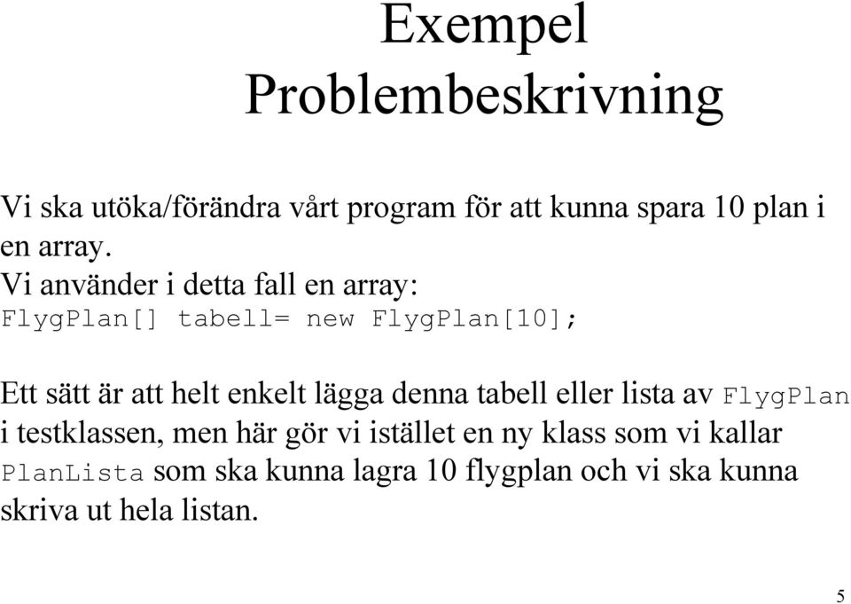 Vi använder i detta fall en array: FlygPlan[] tabell= new FlygPlan[10]; Ett sätt är att helt