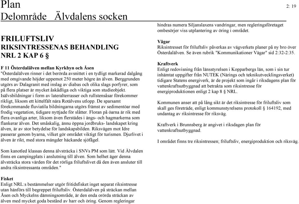 Isälvsbildningar i form av lateralterrasser och rullstensåsar förekommer rikligt, liksom ett kittelfält nära Rotälvens utlopp.