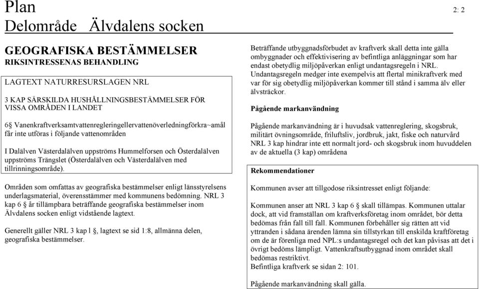 (Österdalälven och Västerdalälven med tillrinningsområde). Områden som omfattas av geografiska bestämmelser enligt länsstyrelsens underlagsmaterial, överensstämmer med kommunens bedömning.