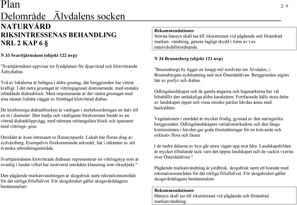 Mest imponerande är det västra grustaget med sina nästan lodräta väggar av blottlagd klotvittrad diabas. De klotformiga diabasblocken är vanligen i storleksordningen en halv till en m i diameter.
