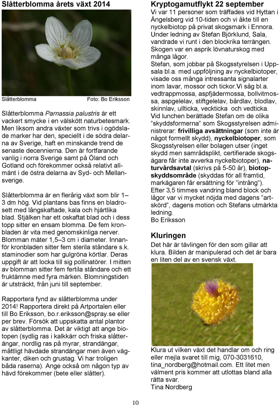 Den är fortfarande vanlig i norra Sverige samt på Öland och Gotland och förekommer också relativt allmänt i de östra delarna av Syd- och Mellansverige.