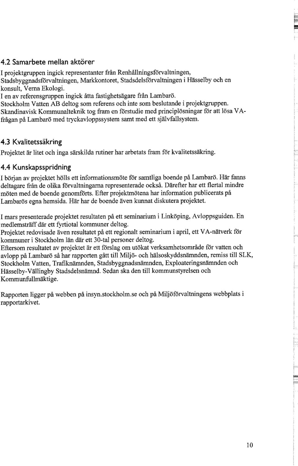 Skandinavisk Kommunalteknik tog fram en förstudie med principlösningar för att lösa VAfrågan på Lambarö med tryckavloppssystem samt med ett självfallsystem. 4.