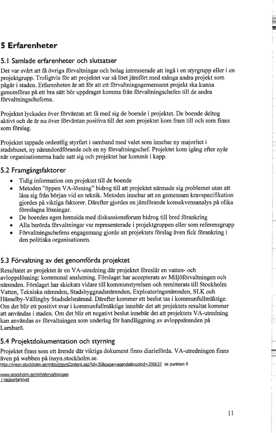 Erfarenheten är att för att ett förvaltningsgemensamt projekt ska kunna genomföras på ett bra sätt bör uppdraget komma från förvaltningschefen till de andra förvaltningscheferna.