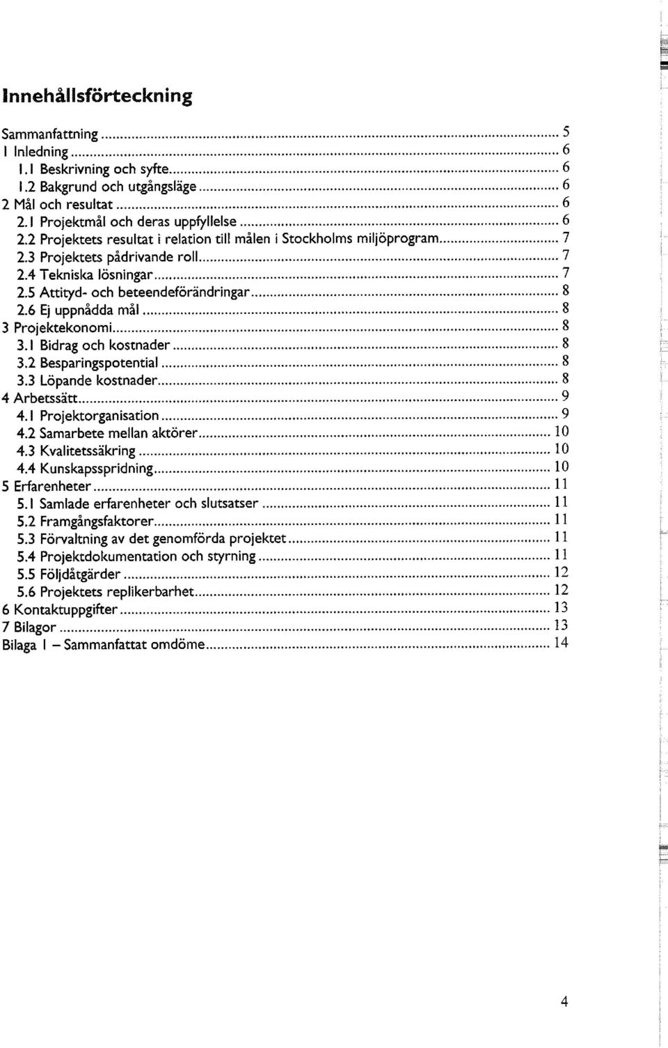 6 Ej uppnådda mål 8 3 Projektekonomi 8 3.1 Bidrag och kostnader 8 3.2 Besparingspotential 8 3.3 Löpande kostnader 8 4 Arbetssätt 9 4.1 Projektorganisation 9 4.2 Samarbete mellan aktörer 10 4.