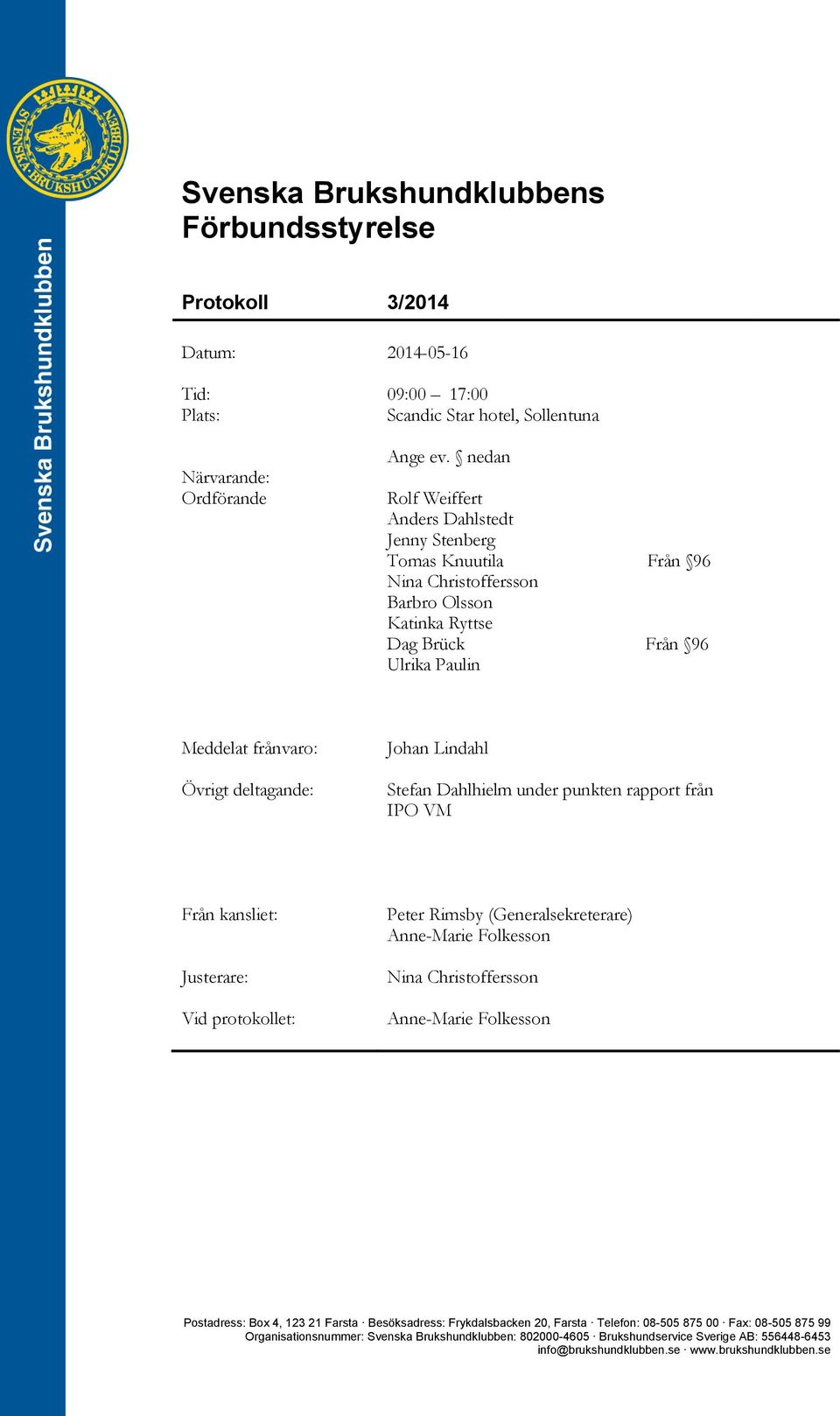 Johan Lindahl Stefan Dahlhielm under punkten rapport från IPO VM Från kansliet: Justerare: Vid protokollet: Peter Rimsby (Generalsekreterare) Anne-Marie Folkesson Nina Christoffersson Anne-Marie