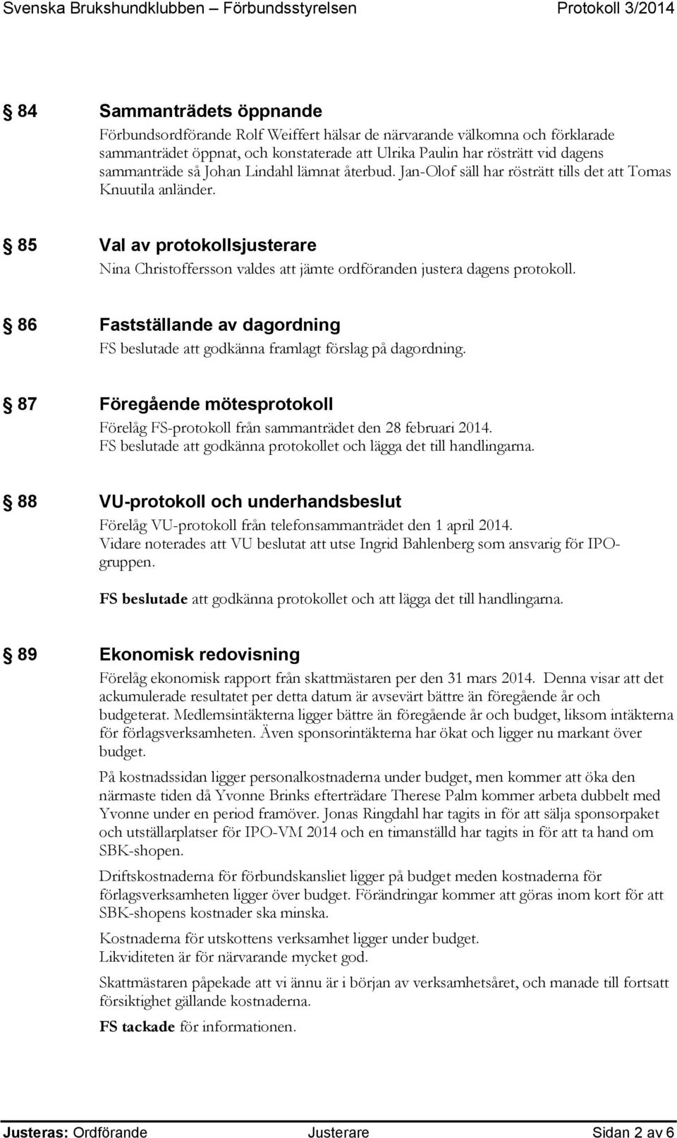 85 Val av protokollsjusterare Nina Christoffersson valdes att jämte ordföranden justera dagens protokoll. 86 Fastställande av dagordning FS beslutade att godkänna framlagt förslag på dagordning.