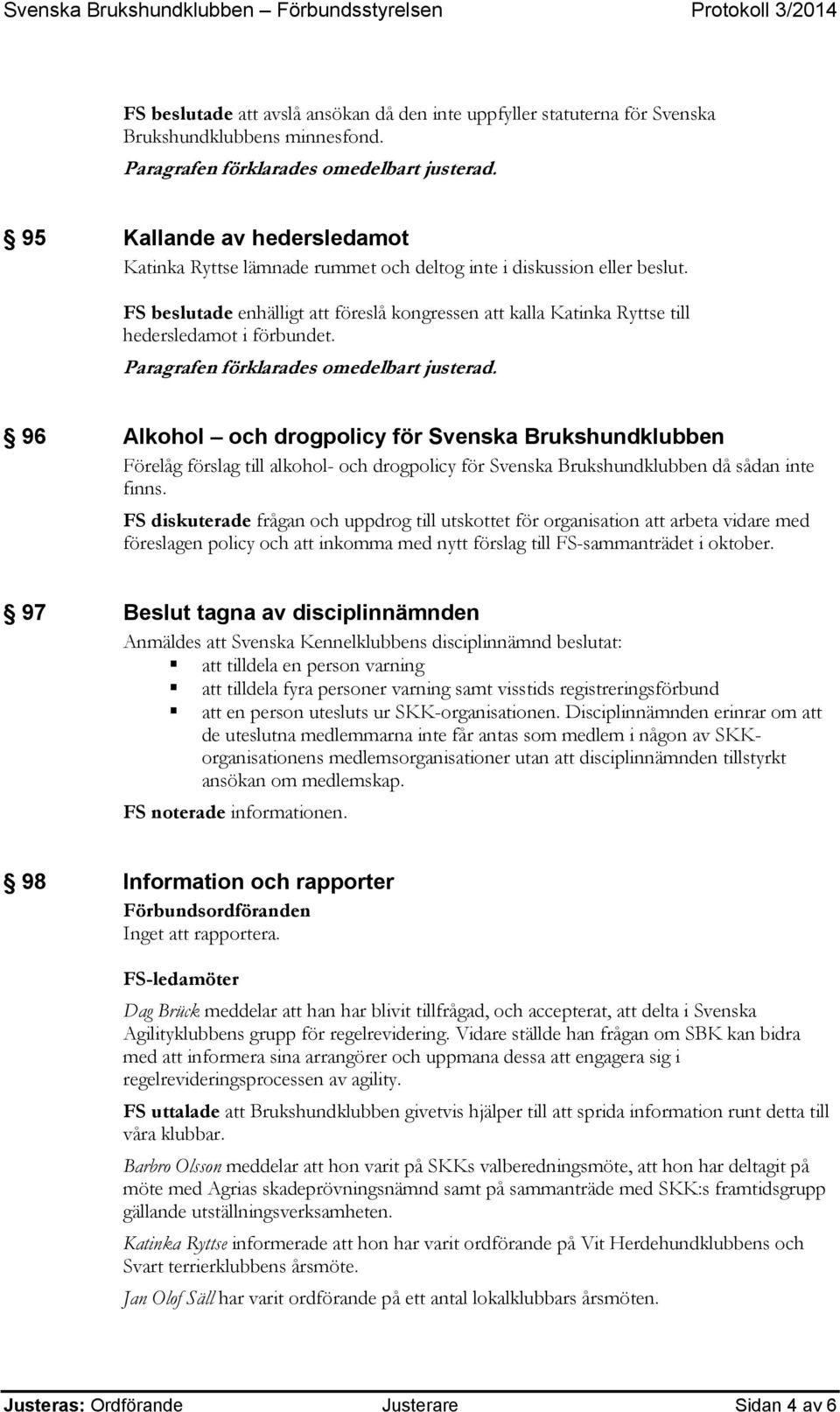 FS beslutade enhälligt att föreslå kongressen att kalla Katinka Ryttse till hedersledamot i förbundet. Paragrafen förklarades omedelbart justerad.