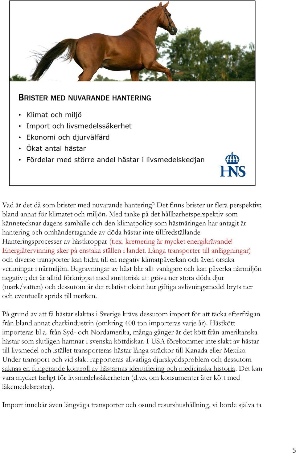 Hanteringsprocesser av hästkroppar (t.ex. kremering är mycket energikrävande! Energiåtervinning sker på enstaka ställen i landet.