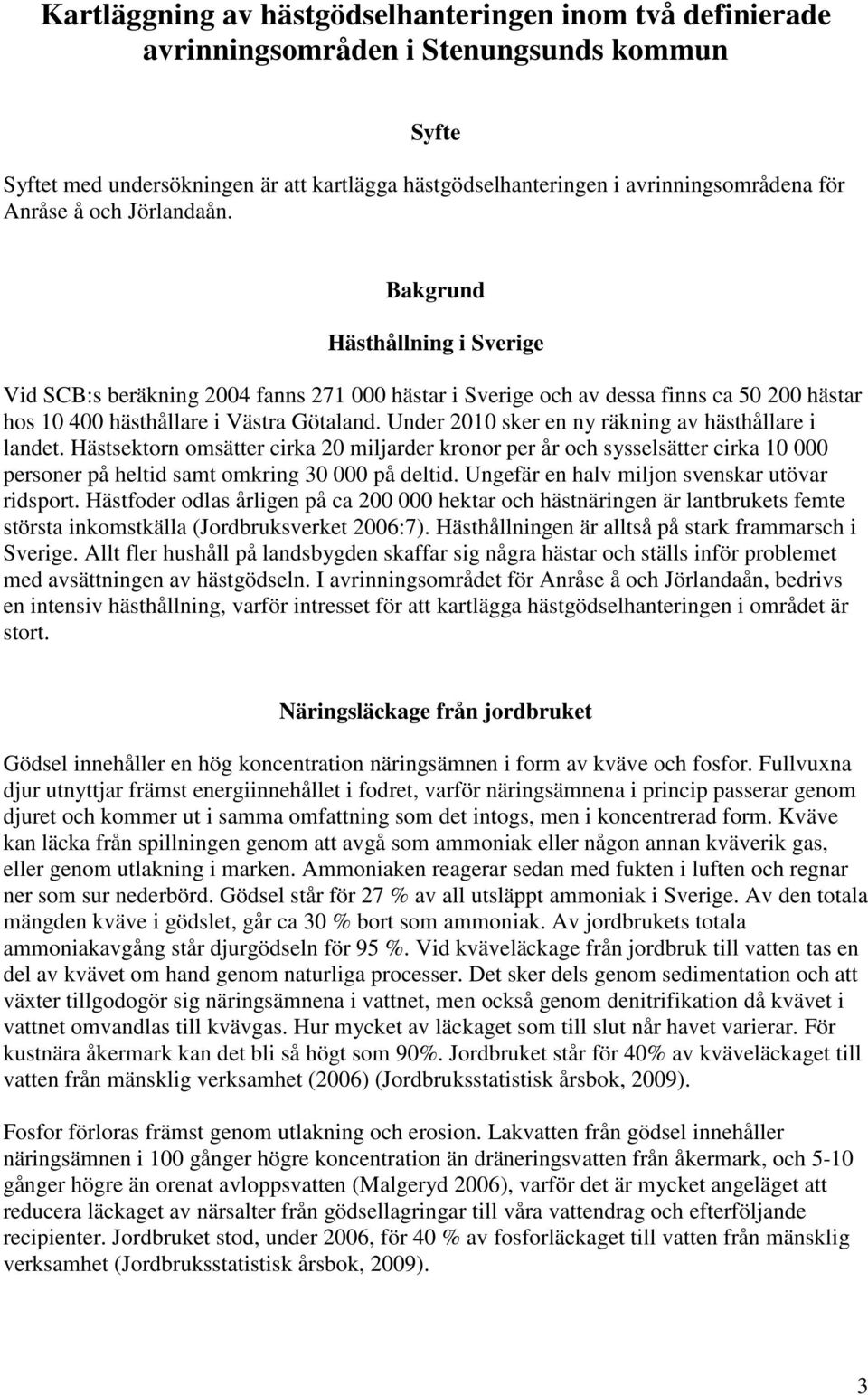 Under 2010 sker en ny räkning av hästhållare i landet. Hästsektorn omsätter cirka 20 miljarder kronor per år och sysselsätter cirka 10 000 personer på heltid samt omkring 30 000 på deltid.