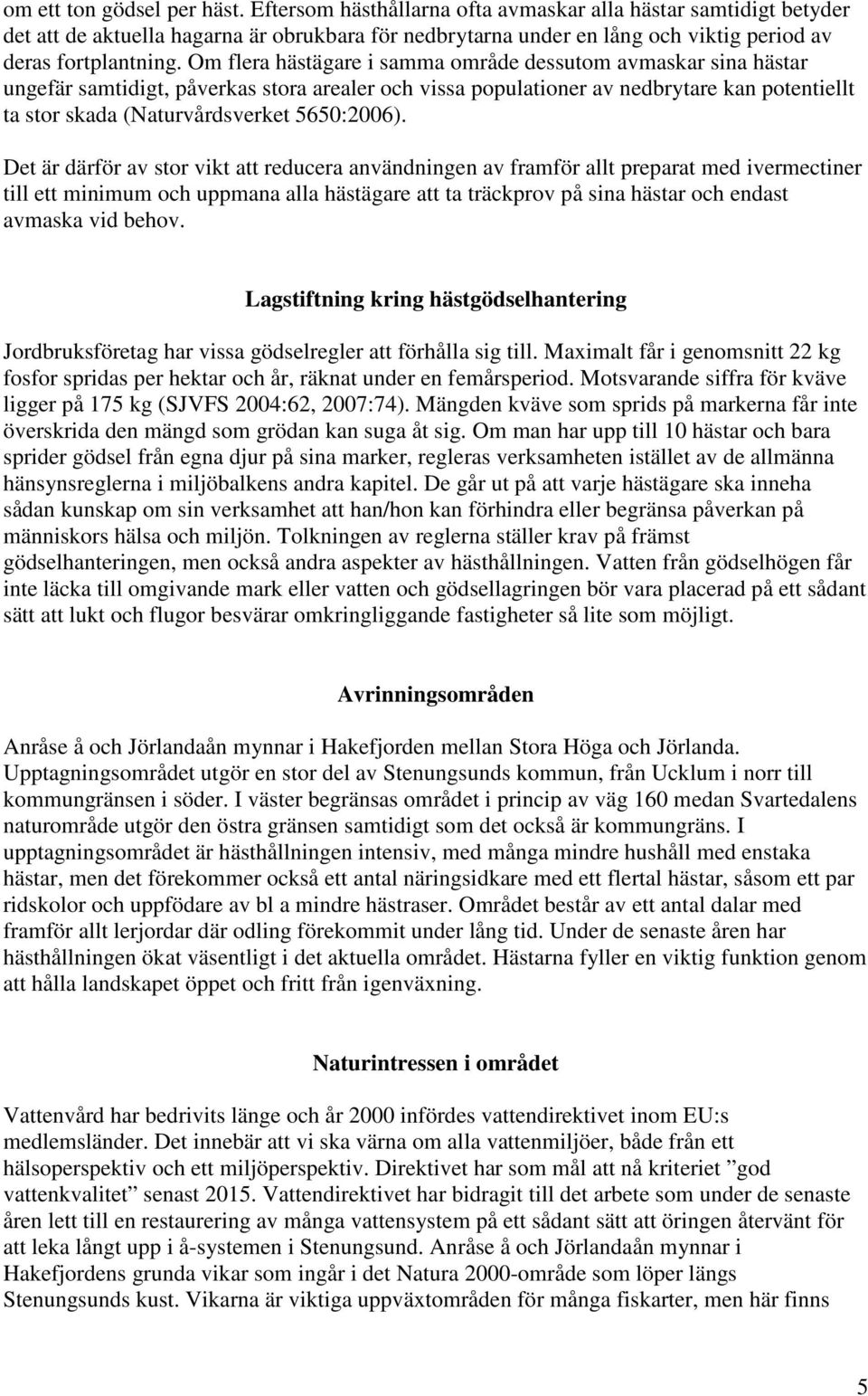 Om flera hästägare i samma område dessutom avmaskar sina hästar ungefär samtidigt, påverkas stora arealer och vissa populationer av nedbrytare kan potentiellt ta stor skada (Naturvårdsverket