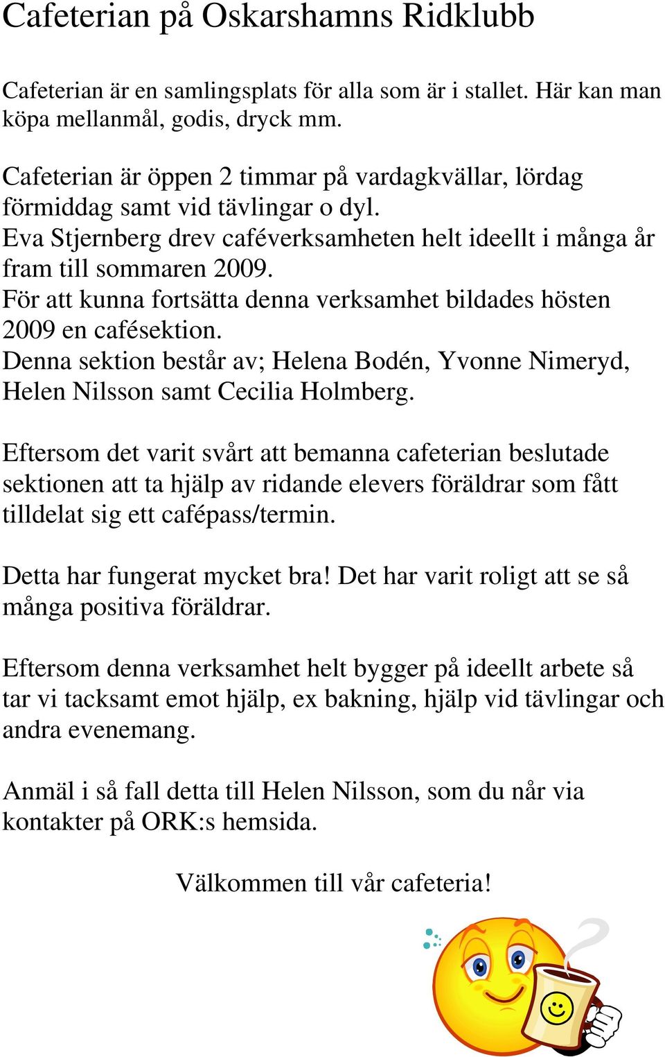 För att kunna fortsätta denna verksamhet bildades hösten 2009 en cafésektion. Denna sektion består av; Helena Bodén, Yvonne Nimeryd, Helen Nilsson samt Cecilia Holmberg.
