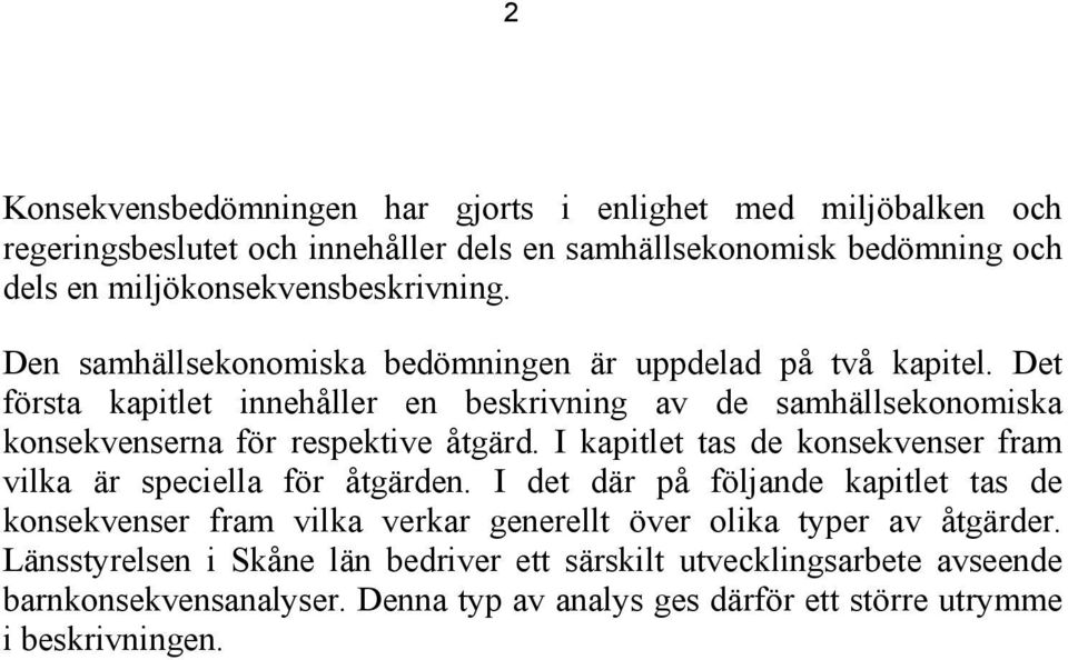 Det första kapitlet innehåller en beskrivning av de samhällsekonomiska konsekvenserna för respektive åtgärd.