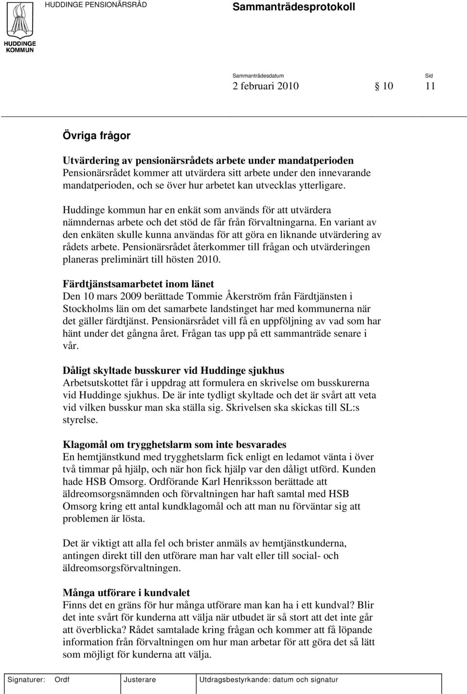 En variant av den enkäten skulle kunna användas för att göra en liknande utvärdering av rådets arbete. Pensionärsrådet återkommer till frågan och utvärderingen planeras preliminärt till hösten 2010.