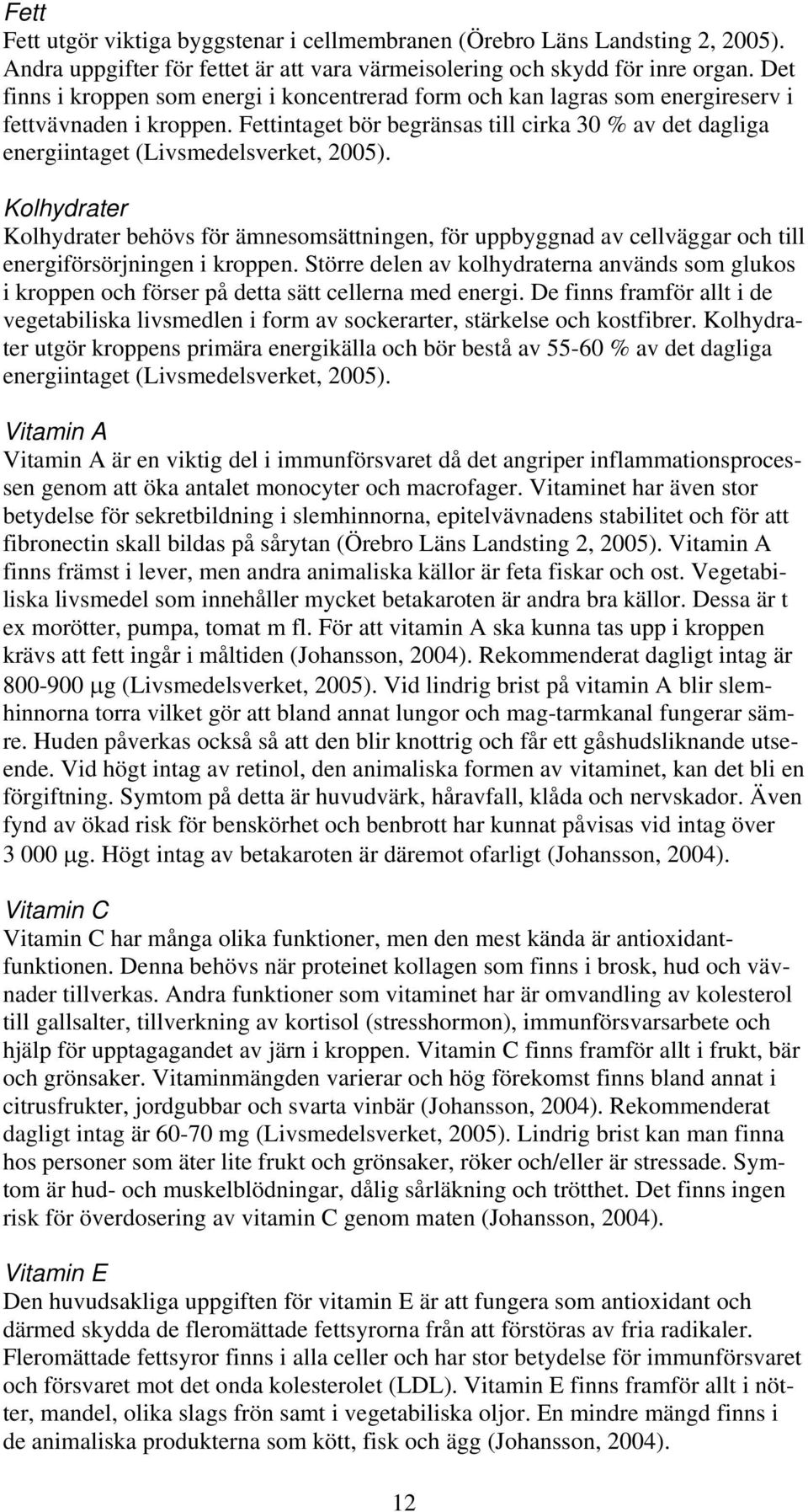 Fettintaget bör begränsas till cirka 30 % av det dagliga energiintaget (Livsmedelsverket, 2005).
