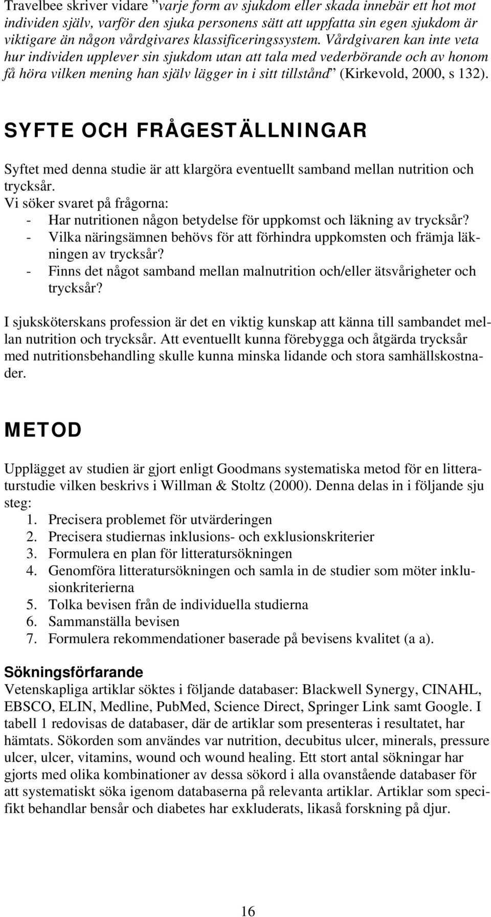 Vårdgivaren kan inte veta hur individen upplever sin sjukdom utan att tala med vederbörande och av honom få höra vilken mening han själv lägger in i sitt tillstånd (Kirkevold, 2000, s 132).