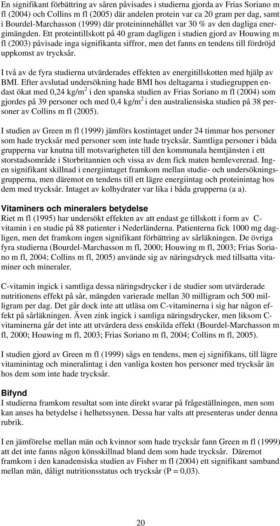 Ett proteintillskott på 40 gram dagligen i studien gjord av Houwing m fl (2003) påvisade inga signifikanta siffror, men det fanns en tendens till fördröjd uppkomst av trycksår.