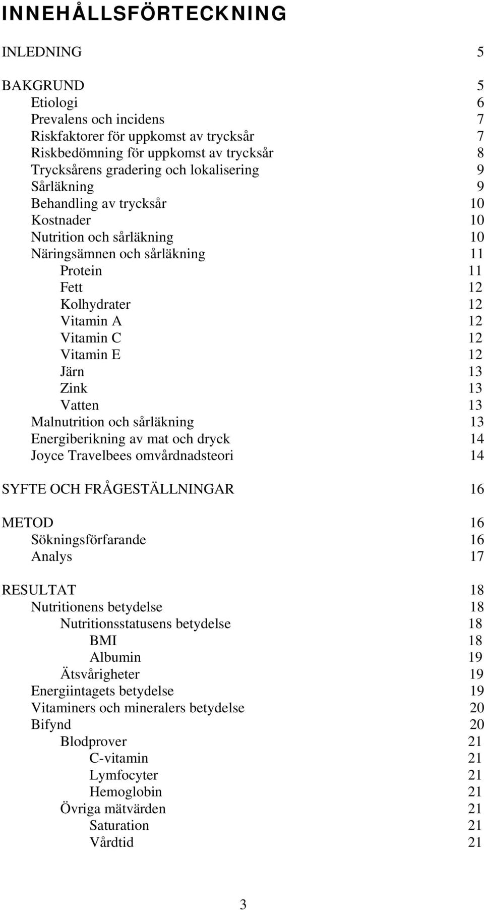 13 Vatten 13 Malnutrition och sårläkning 13 Energiberikning av mat och dryck 14 Joyce Travelbees omvårdnadsteori 14 SYFTE OCH FRÅGESTÄLLNINGAR 16 METOD 16 Sökningsförfarande 16 Analys 17 RESULTAT 18