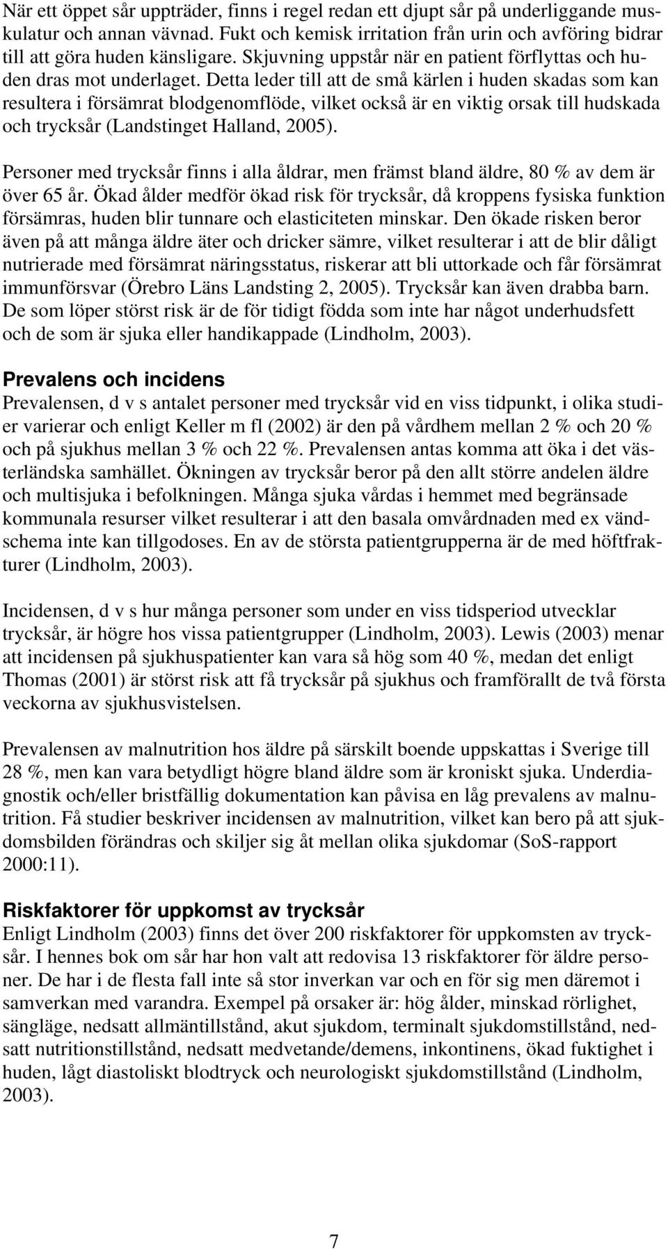 Detta leder till att de små kärlen i huden skadas som kan resultera i försämrat blodgenomflöde, vilket också är en viktig orsak till hudskada och trycksår (Landstinget Halland, 2005).