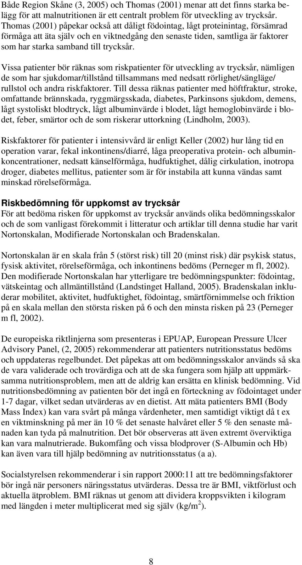 Vissa patienter bör räknas som riskpatienter för utveckling av trycksår, nämligen de som har sjukdomar/tillstånd tillsammans med nedsatt rörlighet/sängläge/ rullstol och andra riskfaktorer.