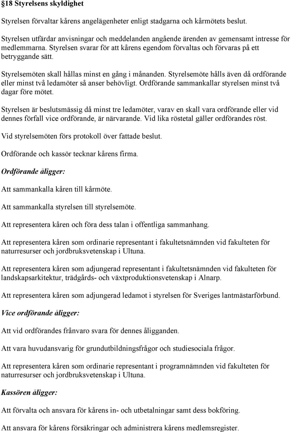 Styrelsemöten skall hållas minst en gång i månanden. Styrelsemöte hålls även då ordförande eller minst två ledamöter så anser behövligt. Ordförande sammankallar styrelsen minst två dagar före mötet.