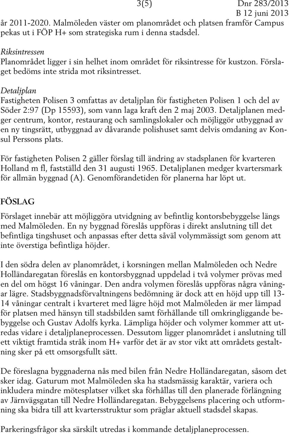 Detaljplan Fastigheten Polisen 3 omfattas av detaljplan för fastigheten Polisen 1 och del av Söder 2:97 (Dp 15593), som vann laga kraft den 2 maj 2003.