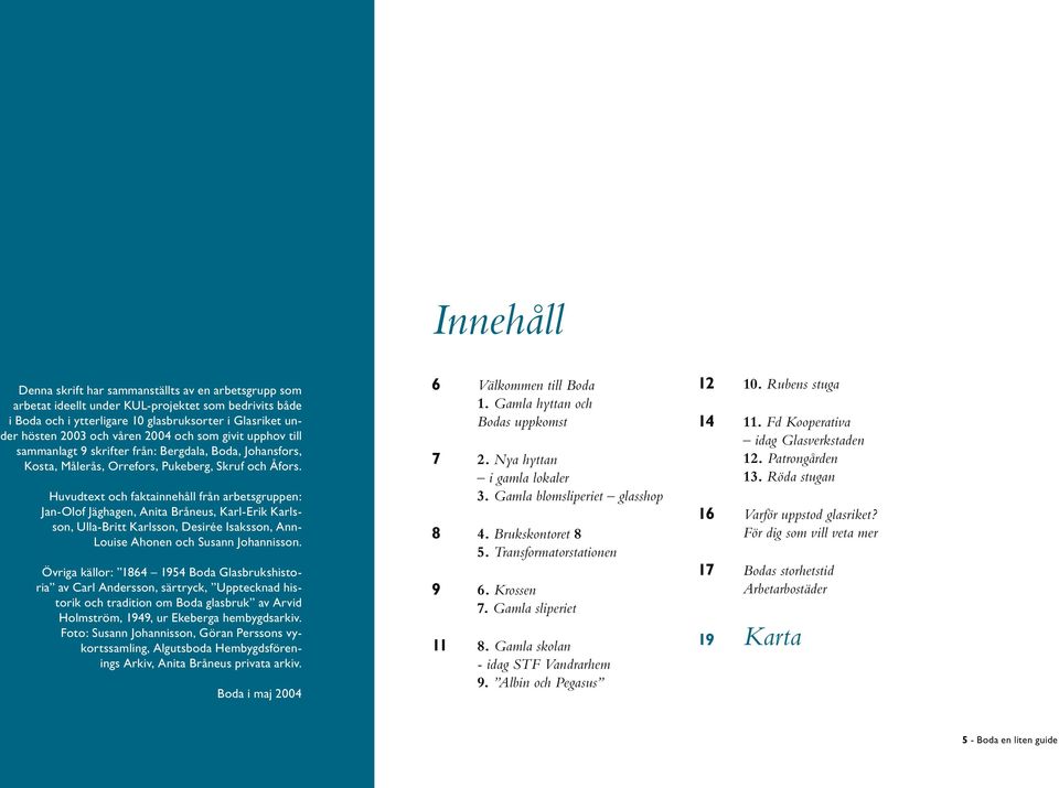 Huvudtext och faktainnehåll från arbetsgruppen: Jan-Olof Jäghagen, Anita Bråneus, Karl-Erik Karlsson, Ulla-Britt Karlsson, Desirée Isaksson, Ann- Louise Ahonen och Susann Johannisson.