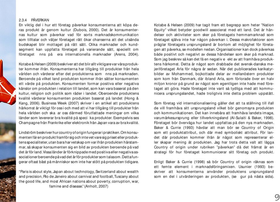 Olika marknader och kundsegment kan uppfatta företaget på varierande sätt, speciellt om företaget finns på flera internationella marknader (Arens, 2004).