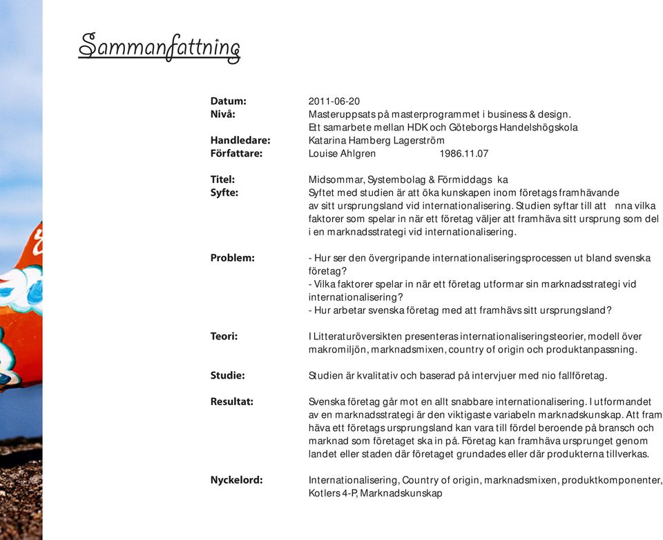 07 Titel: Syfte: Problem: Teori: Studie: Resultat: Nyckelord: Midsommar, Systembolag & Förmiddagsfika Syftet med studien är att öka kunskapen inom företags framhävande av sitt ursprungsland vid