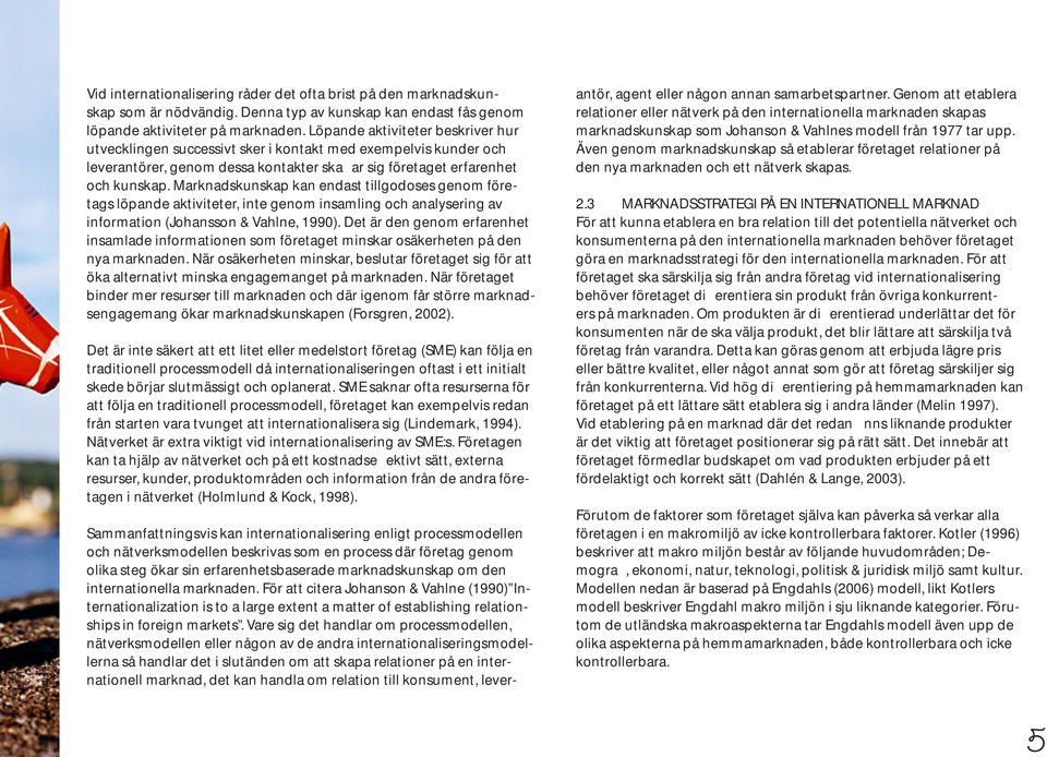 Marknadskunskap kan endast tillgodoses genom företags löpande aktiviteter, inte genom insamling och analysering av information (Johansson & Vahlne, 1990).