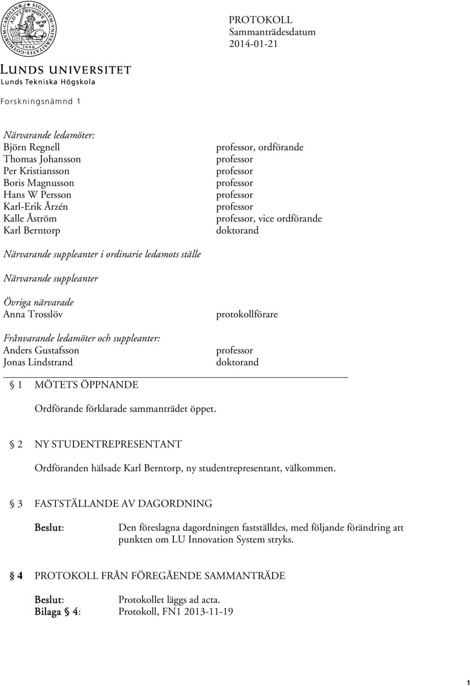 närvarade Anna Trosslöv protokollförare Frånvarande ledamöter och suppleanter: Anders Gustafsson professor Jonas Lindstrand doktorand 1 MÖTETS ÖPPNANDE Ordförande förklarade sammanträdet öppet.