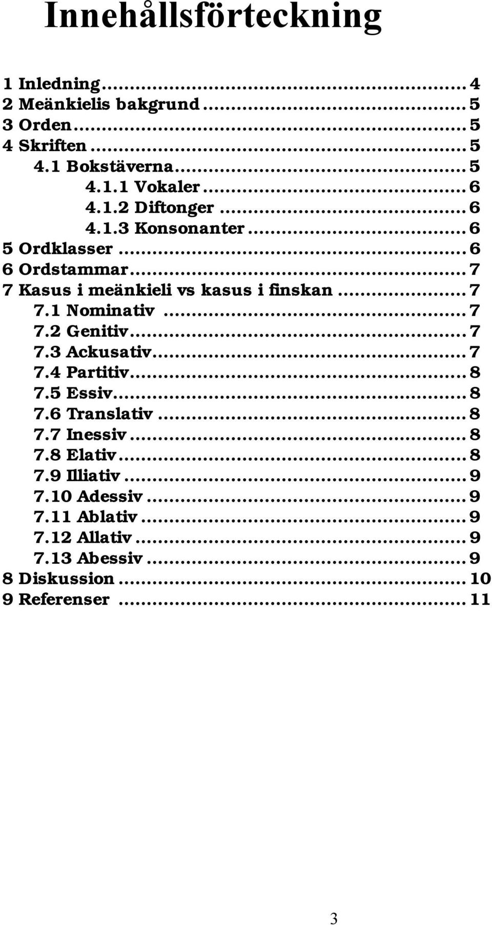 .. 7 7.2 Genitiv... 7 7.3 Ackusativ... 7 7.4 Partitiv... 8 7.5 Essiv... 8 7.6 Translativ... 8 7.7 Inessiv... 8 7.8 Elativ... 8 7.9 Illiativ.