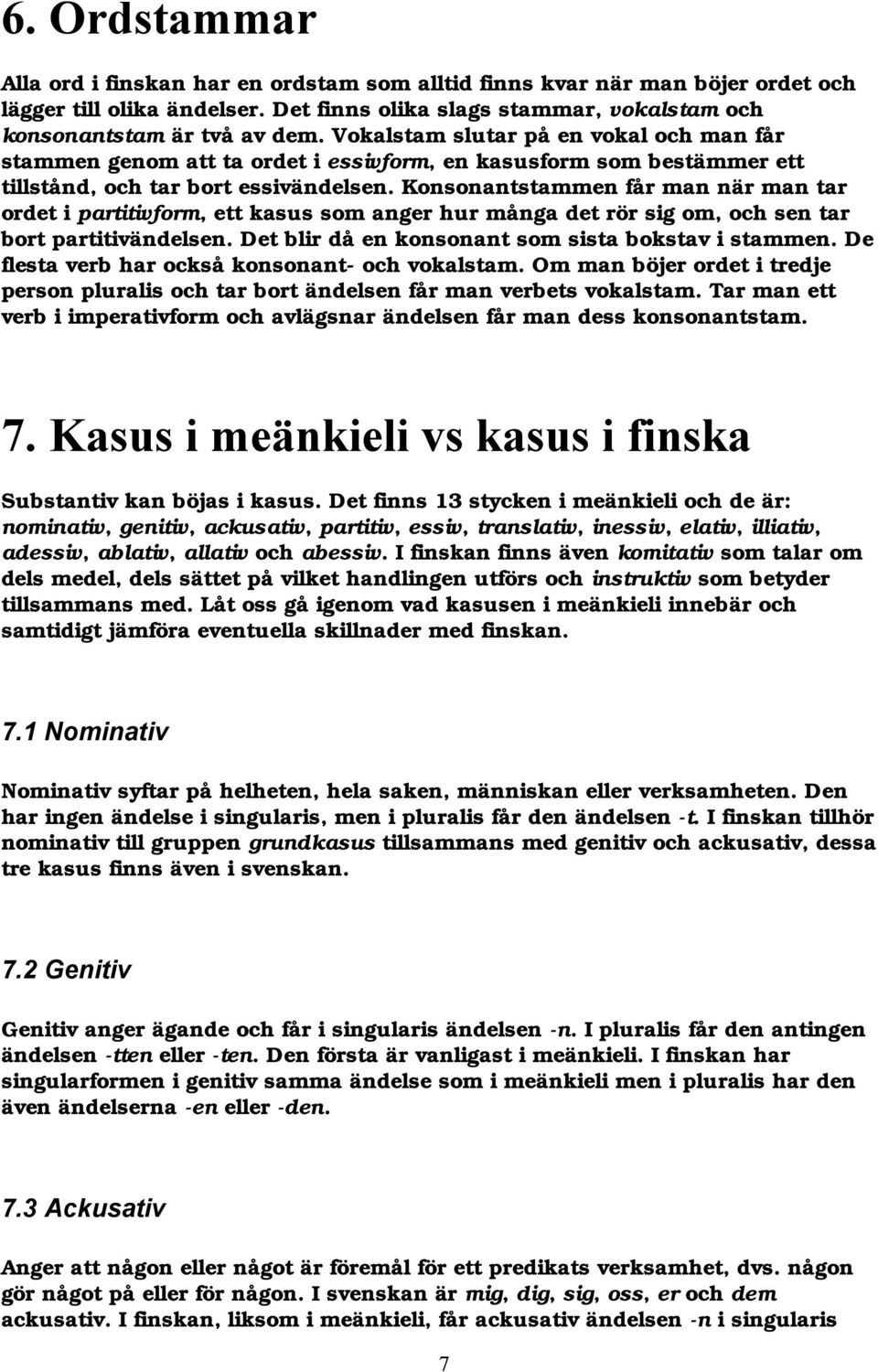 Konsonantstammen får man när man tar ordet i partitivform, ett kasus som anger hur många det rör sig om, och sen tar bort partitivändelsen. Det blir då en konsonant som sista bokstav i stammen.