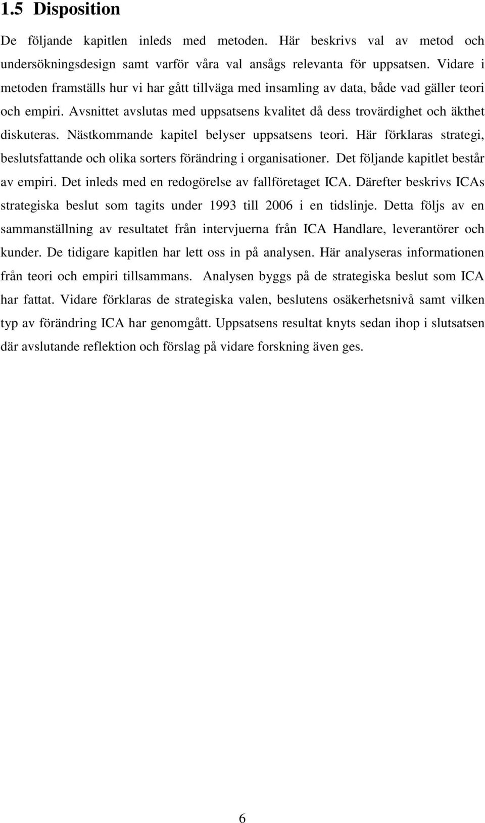 Nästkommande kapitel belyser uppsatsens teori. Här förklaras strategi, beslutsfattande och olika sorters förändring i organisationer. Det följande kapitlet består av empiri.