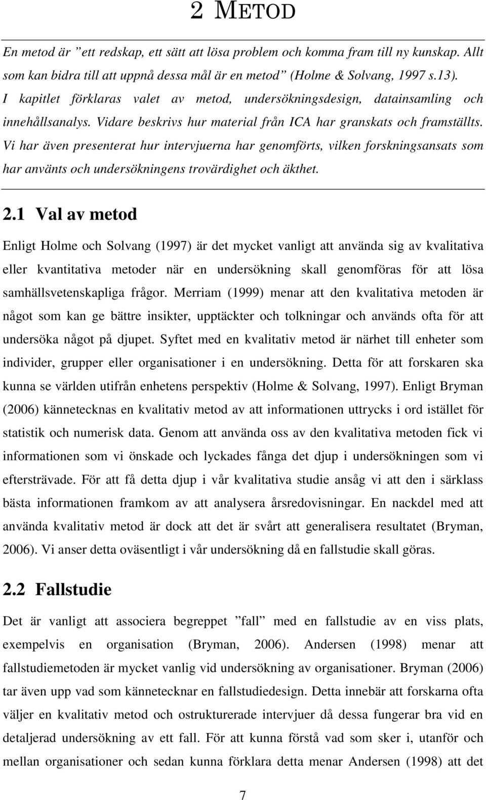 Vi har även presenterat hur intervjuerna har genomförts, vilken forskningsansats som har använts och undersökningens trovärdighet och äkthet. 2.