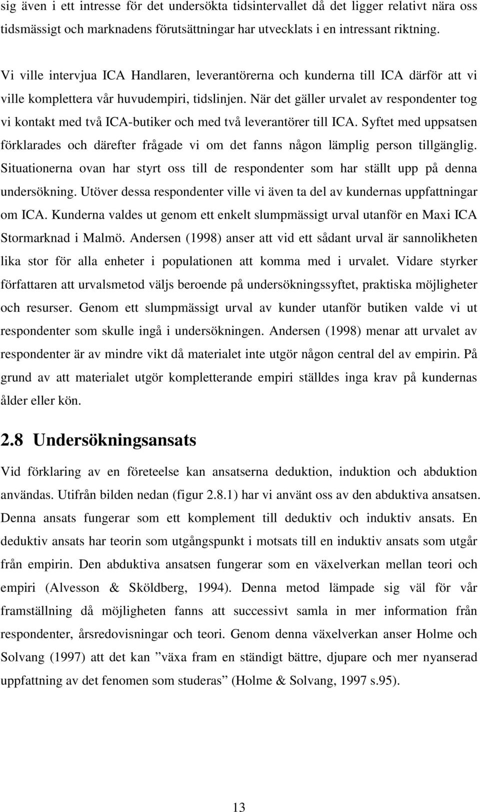 När det gäller urvalet av respondenter tog vi kontakt med två ICA-butiker och med två leverantörer till ICA.