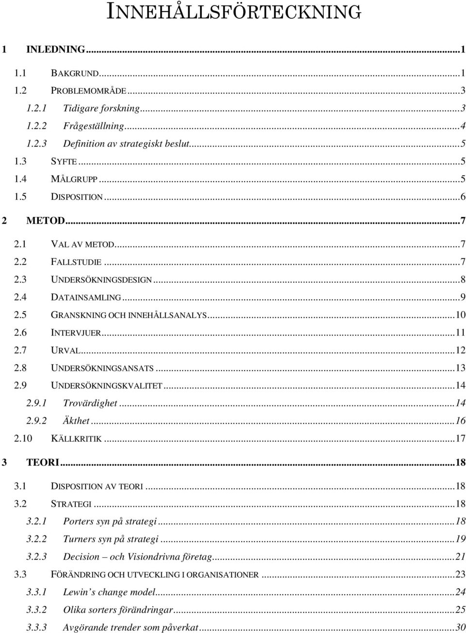 ..12 2.8 UNDERSÖKNINGSANSATS...13 2.9 UNDERSÖKNINGSKVALITET...14 2.9.1 Trovärdighet...14 2.9.2 Äkthet...16 2.10 KÄLLKRITIK...17 3 TEORI...18 3.1 DISPOSITION AV TEORI...18 3.2 STRATEGI...18 3.2.1 Porters syn på strategi.