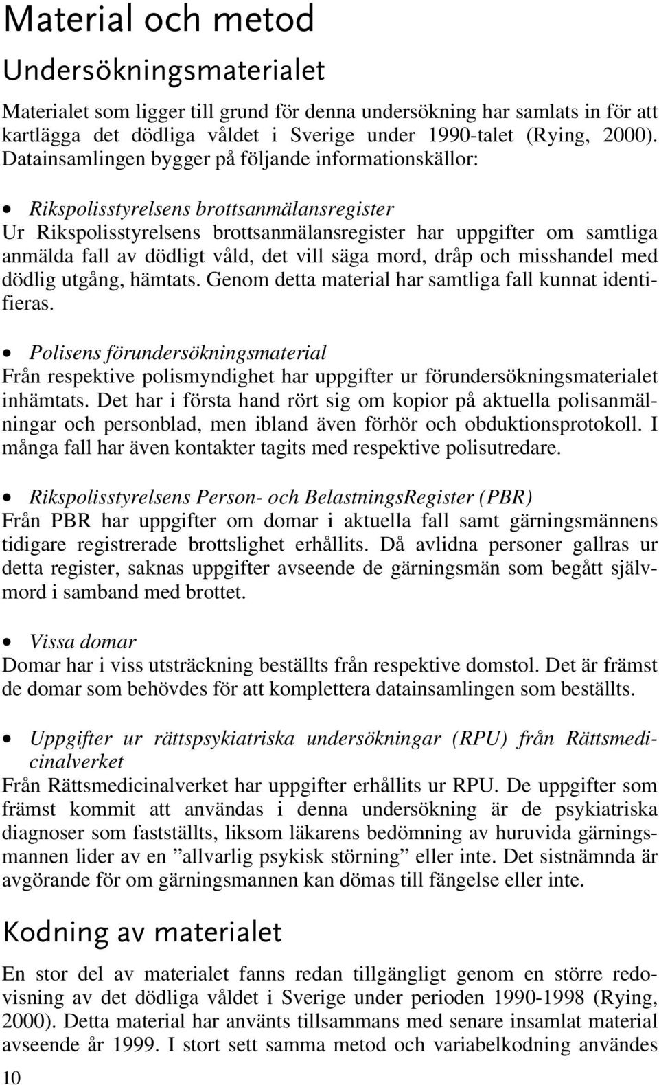 det vill säga mord, dråp och misshandel med dödlig utgång, hämtats. Genom detta material har samtliga fall kunnat identifieras.