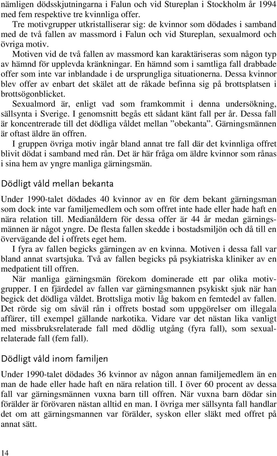 Motiven vid de två fallen av massmord kan karaktäriseras som någon typ av hämnd för upplevda kränkningar.