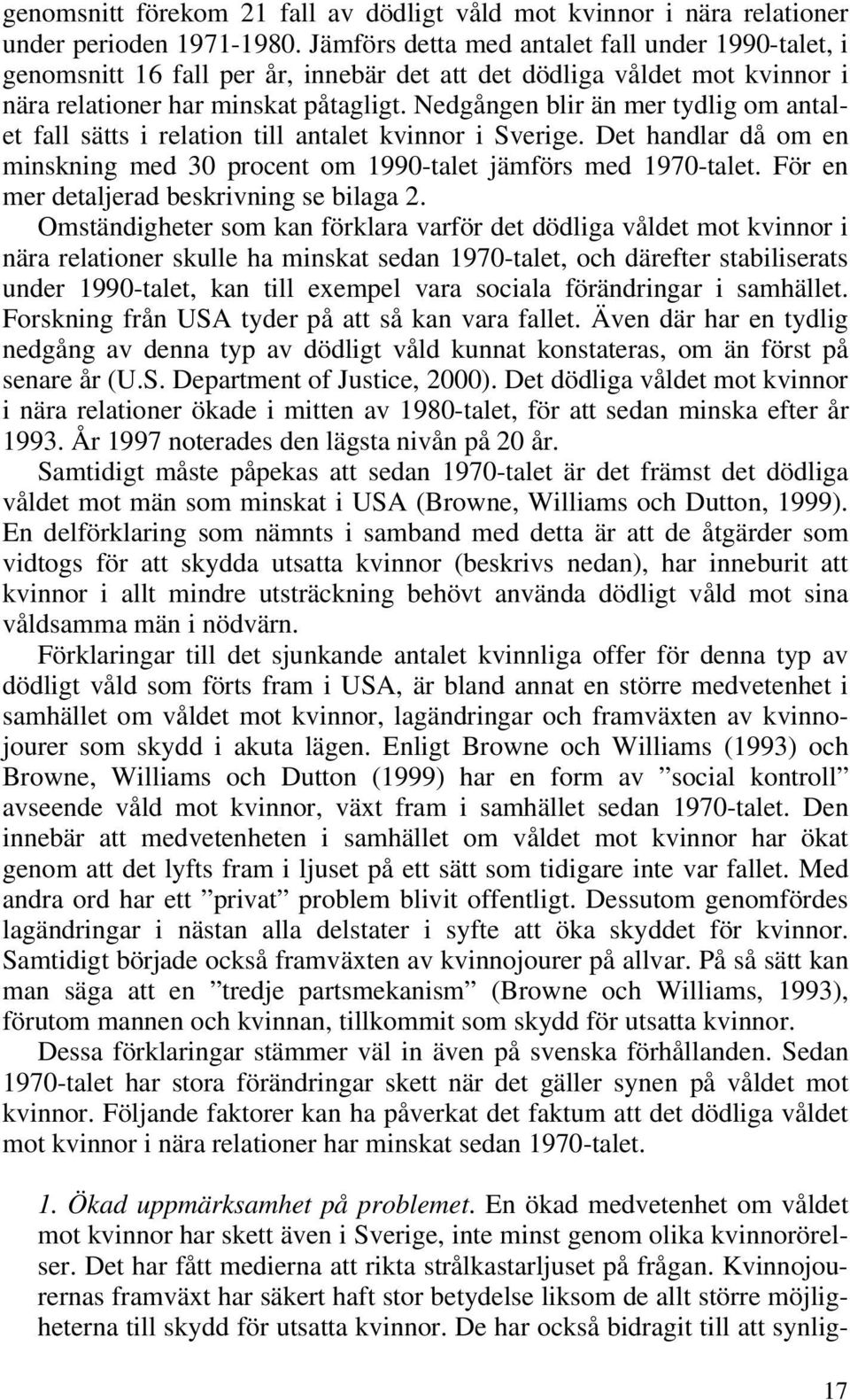 Nedgången blir än mer tydlig om antalet fall sätts i relation till antalet kvinnor i Sverige. Det handlar då om en minskning med 30 procent om 1990-talet jämförs med 1970-talet.