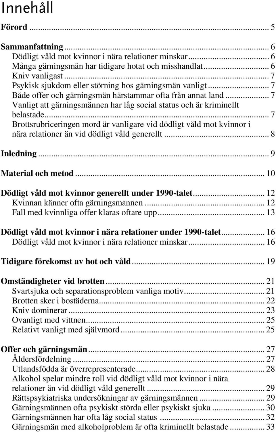 .. 7 Vanligt att gärningsmännen har låg social status och är kriminellt belastade... 7 Brottsrubriceringen mord är vanligare vid dödligt våld mot kvinnor i nära relationer än vid dödligt våld generellt.