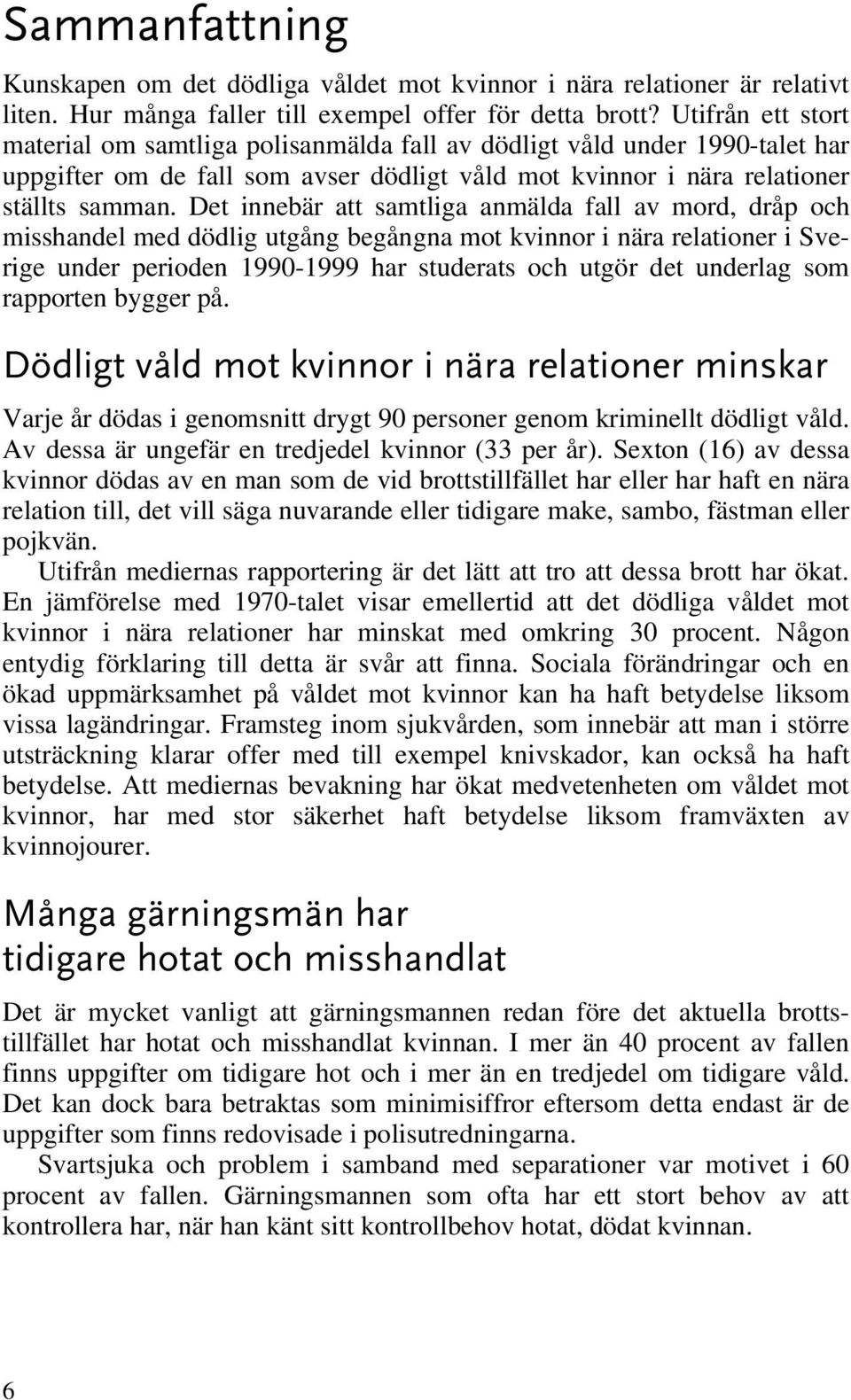 Det innebär att samtliga anmälda fall av mord, dråp och misshandel med dödlig utgång begångna mot kvinnor i nära relationer i Sverige under perioden 1990-1999 har studerats och utgör det underlag som