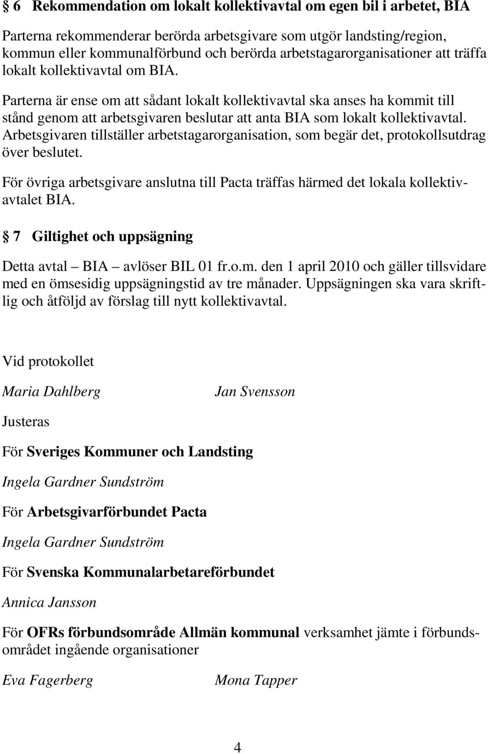 Parterna är ense om att sådant lokalt kollektivavtal ska anses ha kommit till stånd genom att arbetsgivaren beslutar att anta BIA som lokalt kollektivavtal.