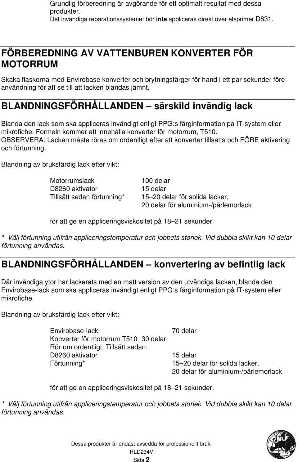 BLANDNINGSFÖRHÅLLANDEN särskild invändig lack Blanda den lack som ska appliceras invändigt enligt PPG:s färginformation på IT-system eller mikrofiche.