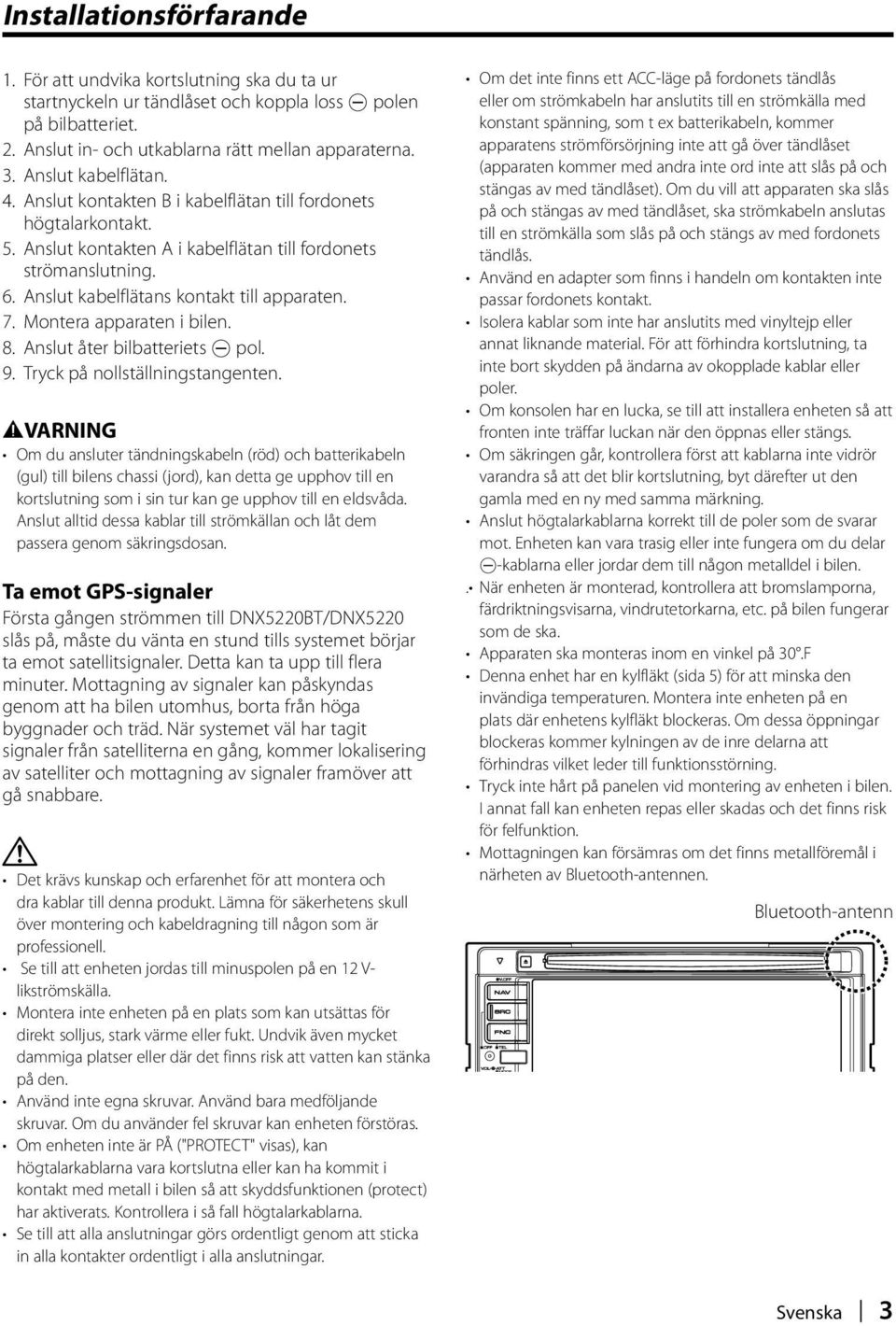 Anslut kabelflätans kontakt till apparaten. 7. Montera apparaten i bilen. 8. Anslut åter bilbatteriets - pol. 9. Tryck på nollställningstangenten.