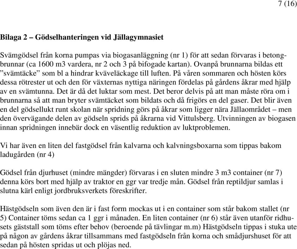 På våren sommaren och hösten körs dessa rötrester ut och den för växternas nyttiga näringen fördelas på gårdens åkrar med hjälp av en svämtunna. Det är då det luktar som mest.