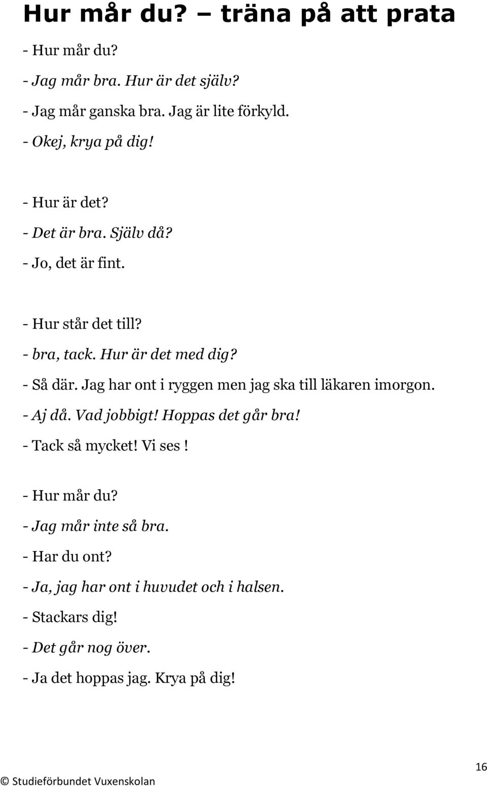 - Så där. Jag har ont i ryggen men jag ska till läkaren imorgon. - Aj då. Vad jobbigt! Hoppas det går bra! - Tack så mycket! Vi ses!